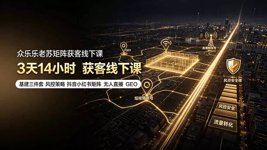 众乐乐老苏矩阵获客线下课:3天14小时×基建三件套×风控策略×抖音小红书矩阵×无人直播×GEO 众乐乐老苏矩阵获客线下课:3天14小时×基建三件套×风控策略×抖音小红书矩阵×无人直播×GEO