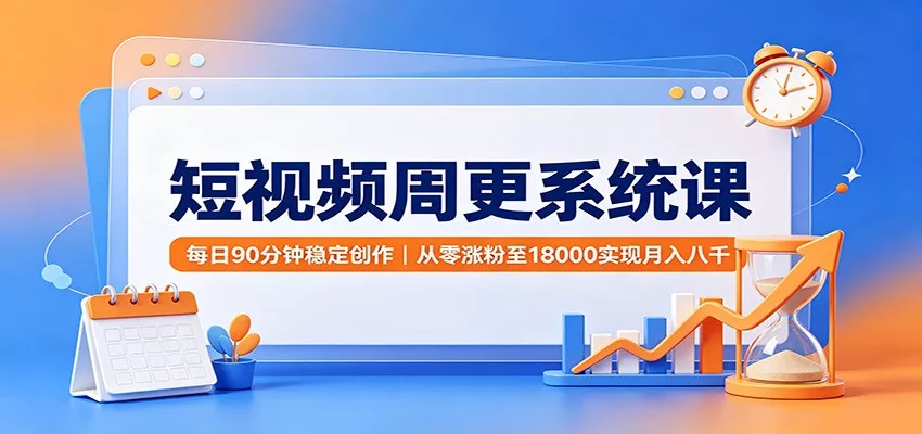 短视频周更系统课：每日90分钟稳定创作，从零涨粉至18000实现月入八千胖子网创胖子网创