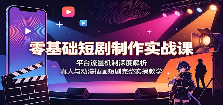 零基础短剧制作实战课：平台流量机制深度解析，真人与动漫插画短剧完整实操教学胖子网创胖子网创