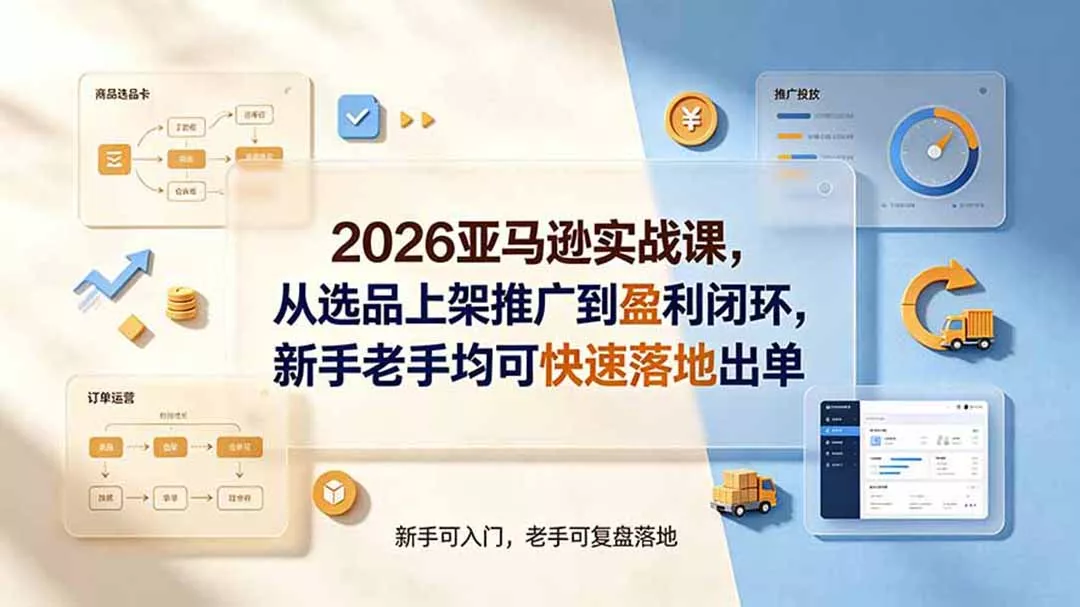 2026亚马逊实战课,从选品上架推广到盈利闭环,新手老手均可快速落地出单 2026亚马逊实战课,从选品上架推广到盈利闭环,新手老手均可快速落地出单