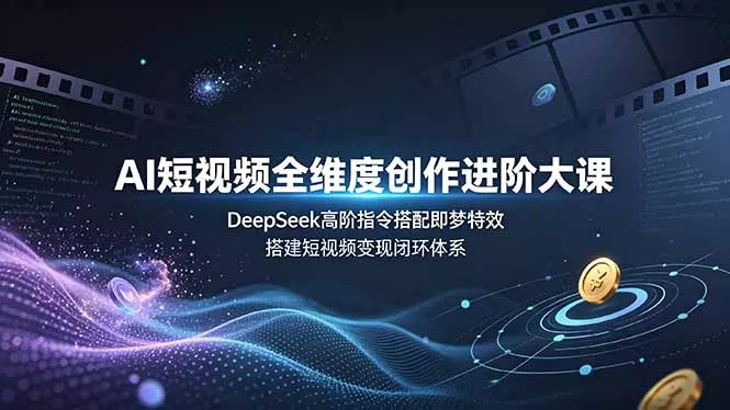 AI短视频全维度创作进阶大课，DeepSeek高阶指令搭配即梦特效，搭建短视频变现闭环体系胖子网创胖子网创