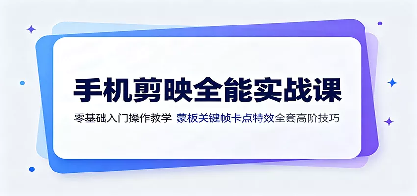 手机剪映全能实战课：零基础入门操作教学，蒙版关键帧卡点特效全套高阶技巧胖子网创胖子网创