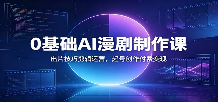 0基础AI漫剧制作课：出片技巧剪辑运营，起号创作付费变现胖子网创胖子网创