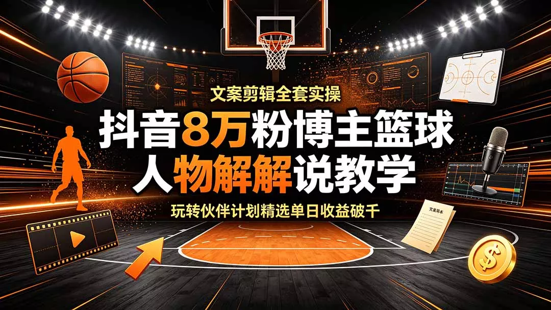 抖音8万粉博主篮球人物解说教学，文案剪辑全套实操，玩转伙伴计划精选单日收益破千胖子网创胖子网创