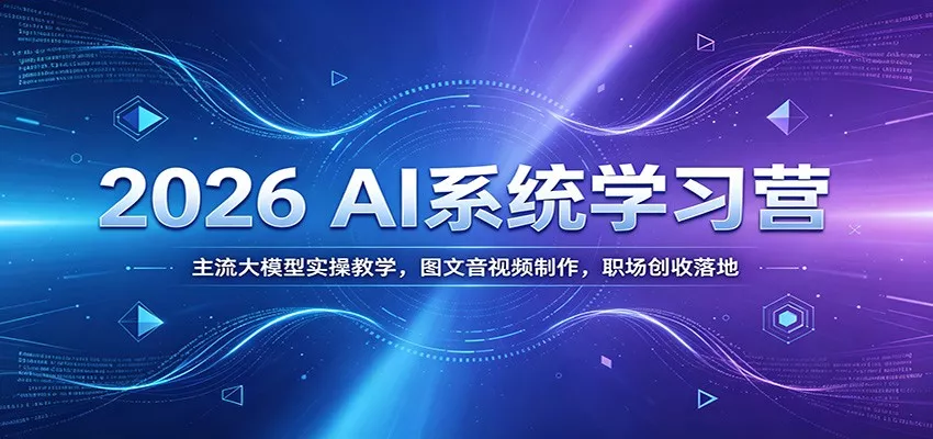 2026 AI系统学习营：主流大模型实操教学，图文音视频制作，职场创收落地胖子网创胖子网创