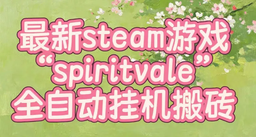 最新steam爆火游戏spiritvale，单窗口日入100+，可矩阵操作，全套保姆级教程【揭秘】胖子网创胖子网创