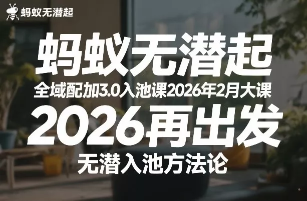 蚂蚁无潜不起全域配抖加3.0入池课2026年2月大课，2026再出发，无潜入池方法论(更新0714)胖子网创胖子网创