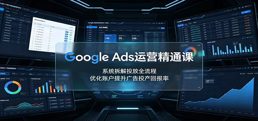Google Ads运营精通课：系统拆解投放全流程，优化账户提升广告投产回报率胖子网创胖子网创