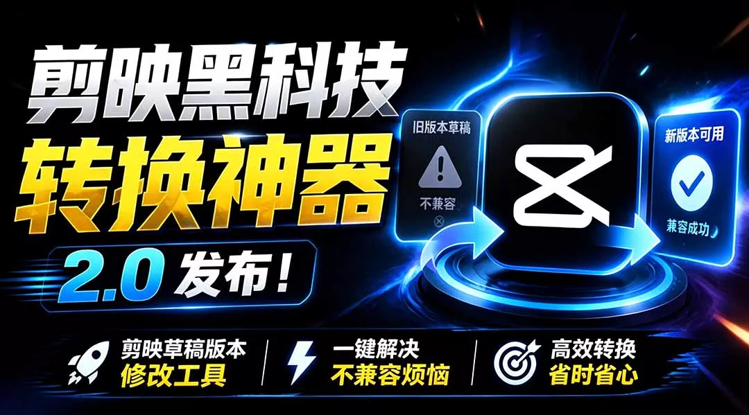 最新剪映黑科技转换神器 2.0 发布！剪映草稿版本修改工具 ，一键解决剪映草稿不兼容烦恼，完全免费