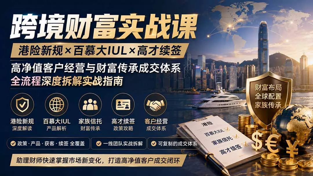 跨境财富实战课｜港险新规×百慕大IUL×高才续签｜高净值客户经营与财富传承成交体系全流程深度拆解实战指南胖子网创胖子网创