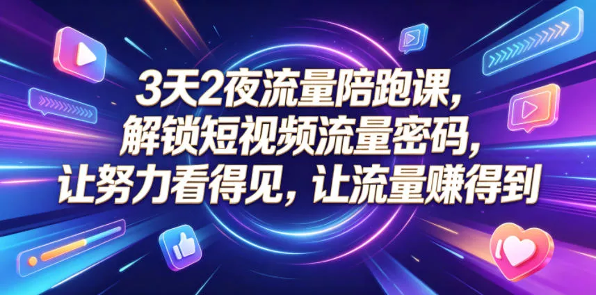 3天2夜流量陪跑课，解锁短视频流量密码，让努力看得见，让流量賺得到(更新0810)胖子网创胖子网创