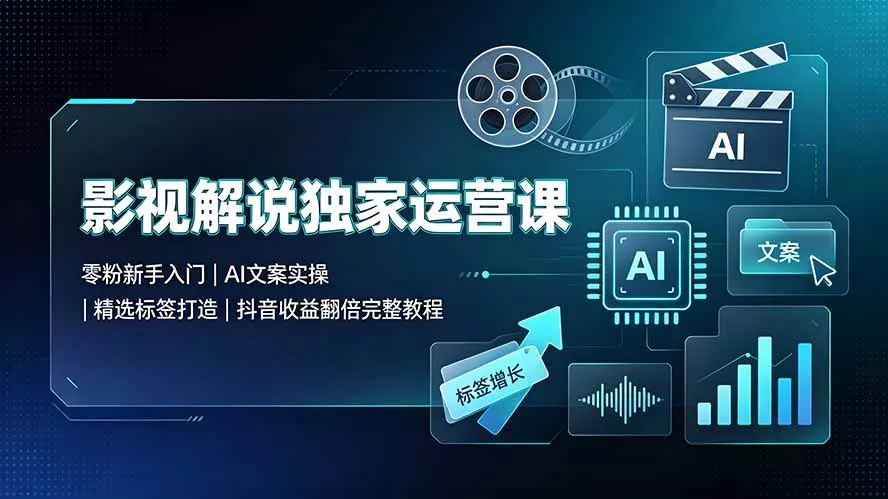 影视解说独家运营课：零粉新手入门｜AI文案实操｜精选标签打造｜抖音收益翻倍完整教程胖子网创胖子网创