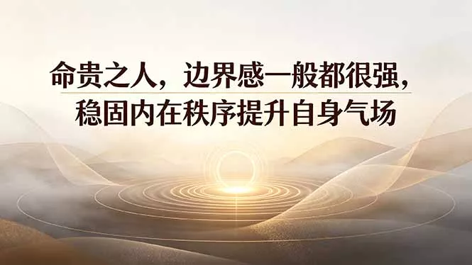 付费文章:命贵之人,边界感一般都很强,稳固内在秩序提升自身气场 付费文章:命贵之人,边界感一般都很强,稳固内在秩序提升自身气场