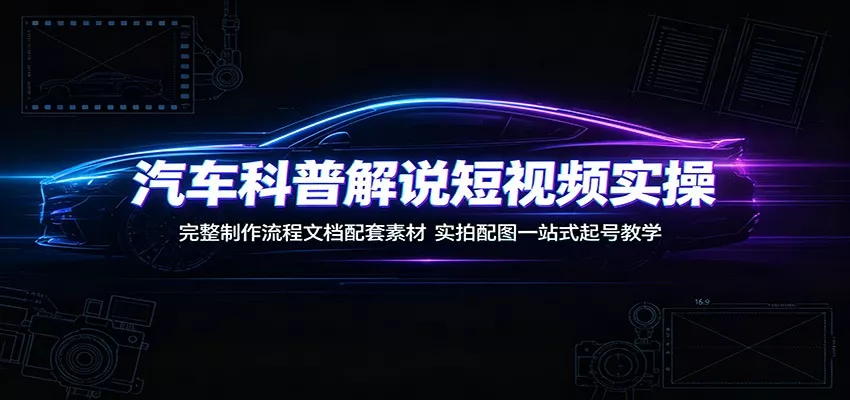 汽车科普解说短视频实操：完整制作流程文档配套素材，实拍配图一站式起号教学胖子网创胖子网创