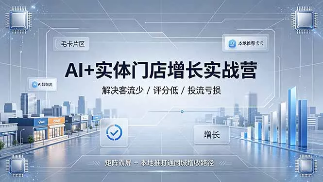 AI+实体门店增长实战营，解决客流少/评分低/投流亏损；矩阵霸屏+本地推打通同城增收路径胖子网创胖子网创