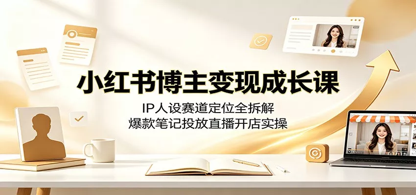 小红书博主变现成长课：IP人设赛道定位全拆解，爆款笔记投放直播开店实操胖子网创胖子网创