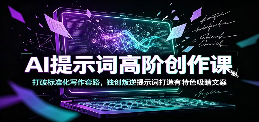 AI提示词高阶创作课：打破标准化写作套路，独创叛逆提示词打造有特色吸睛文案胖子网创胖子网创