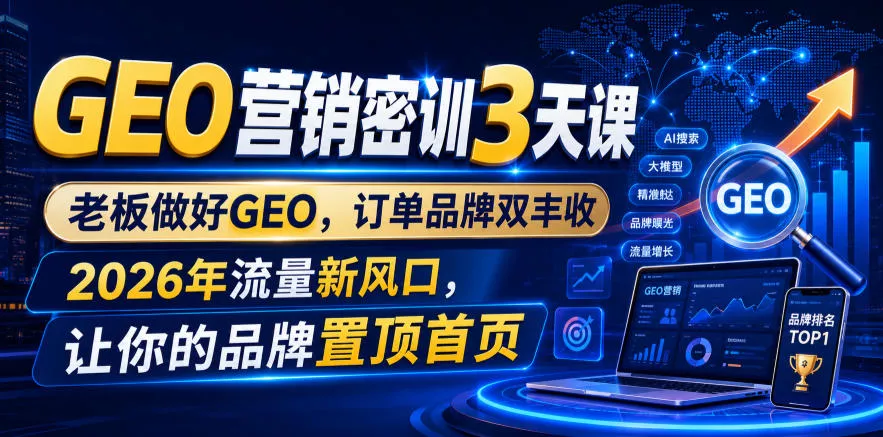 GEO营销密训3天课，老板做好GEO，订单品牌双丰收，2026年流量新风口，让你的品牌置顶首页胖子网创胖子网创