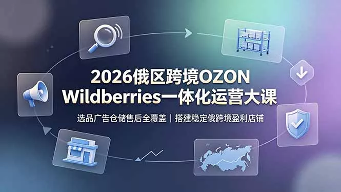 2026俄区跨境OZON Wildberries一体化运营大课，选品广告仓储售后全覆盖，搭建稳定俄跨境盈利店铺胖子网创胖子网创