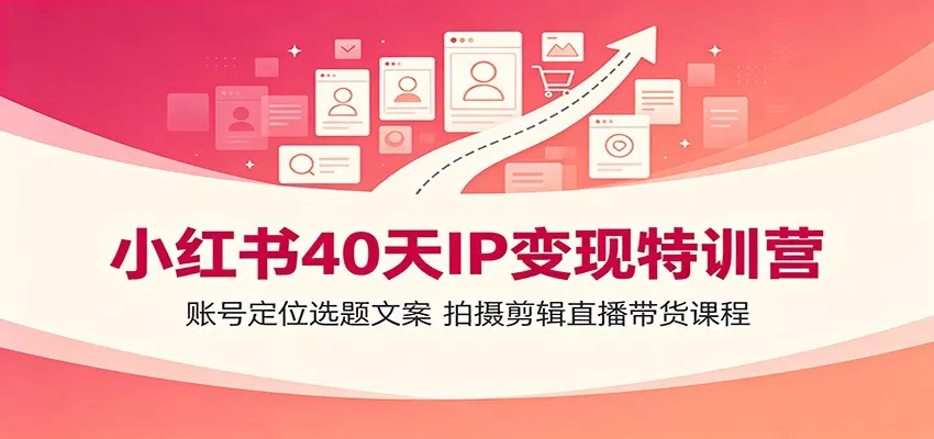 小红书40天IP变现特训营：账号定位选题文案，拍摄剪辑直播带货课程胖子网创胖子网创