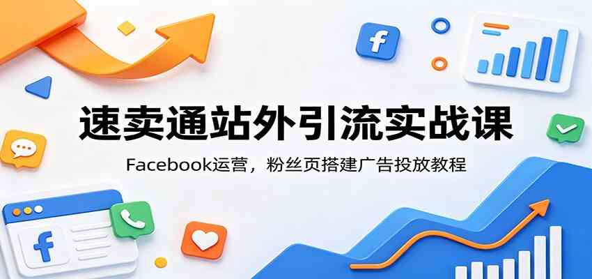速卖通站外引流实战课：Facebook运营，粉丝页搭建广告投放教程胖子网创胖子网创