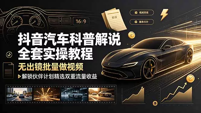 抖音汽车科普解说全套实操教程，无出镜批量做视频，解锁伙伴计划精选双重流量收益胖子网创胖子网创