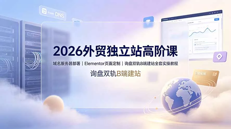 2026外贸独立站高阶课·域名服务器部署｜Elementor页面定制｜询盘双轨B端建站全套实操教程胖子网创胖子网创